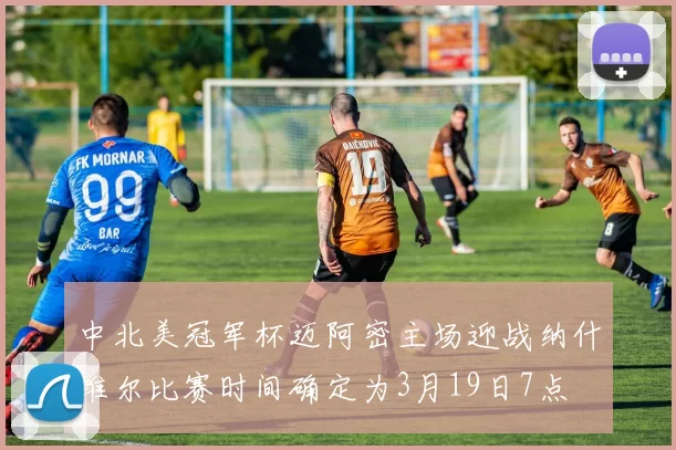 中北美冠军杯迈阿密主场迎战纳什维尔比赛时间确定为3月19日7点