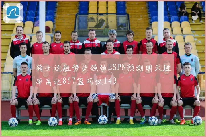 骑士连胜势头强劲ESPN预测明天胜率高达857篮网仅143