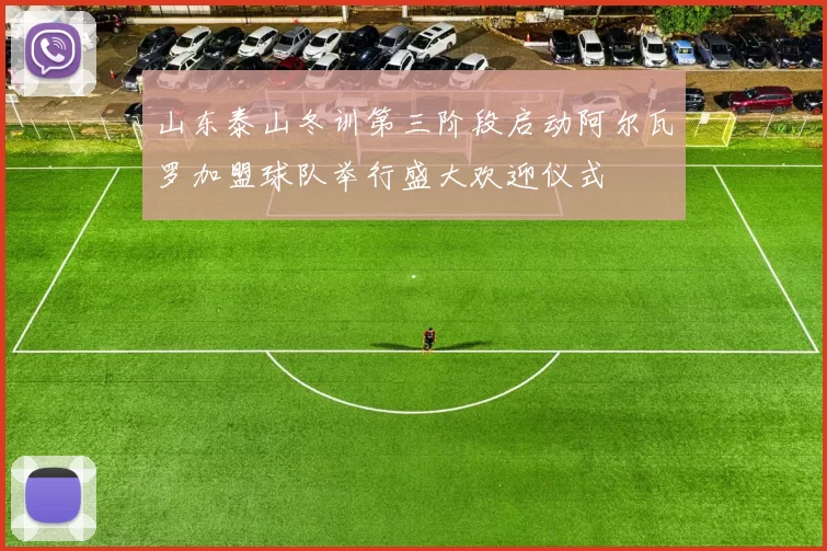 山东泰山冬训第三阶段启动阿尔瓦罗加盟球队举行盛大欢迎仪式