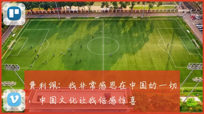 费利佩：我非常感恩在中国的一切，中国文化让我倍感惊喜