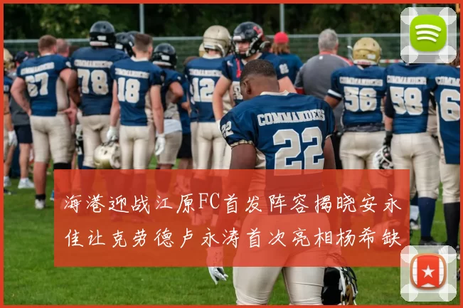 海港迎战江原FC首发阵容揭晓安永佳让克劳德卢永涛首次亮相杨希缺席