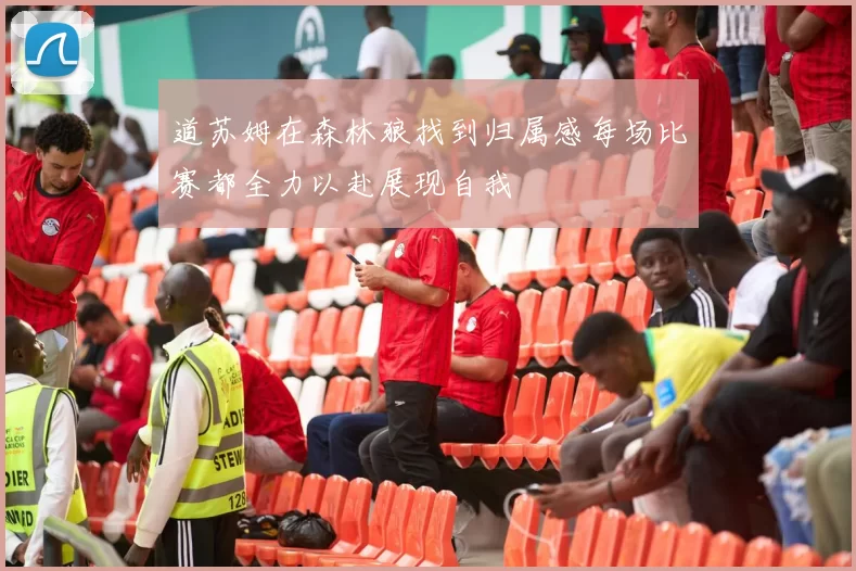 道苏姆在森林狼找到归属感每场比赛都全力以赴展现自我