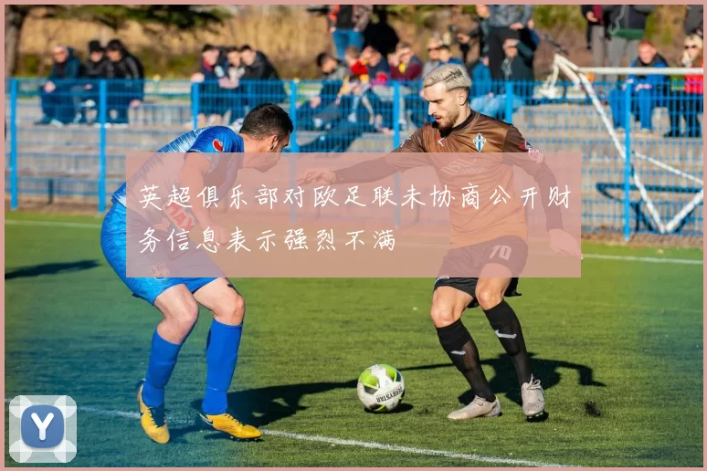 英超俱乐部对欧足联未协商公开财务信息表示强烈不满
