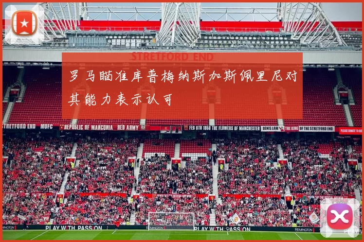 罗马瞄准库普梅纳斯加斯佩里尼对其能力表示认可