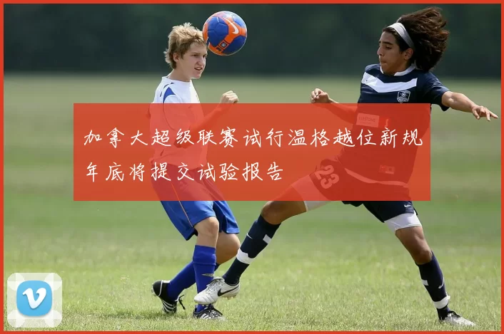 加拿大超级联赛试行温格越位新规年底将提交试验报告