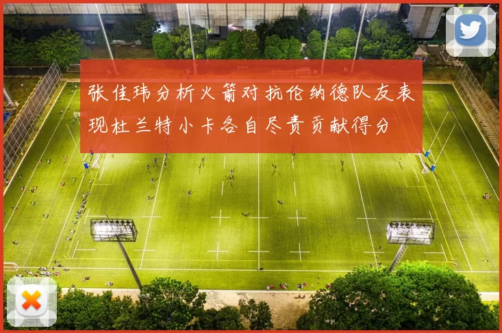 张佳玮分析火箭对抗伦纳德队友表现杜兰特小卡各自尽责贡献得分