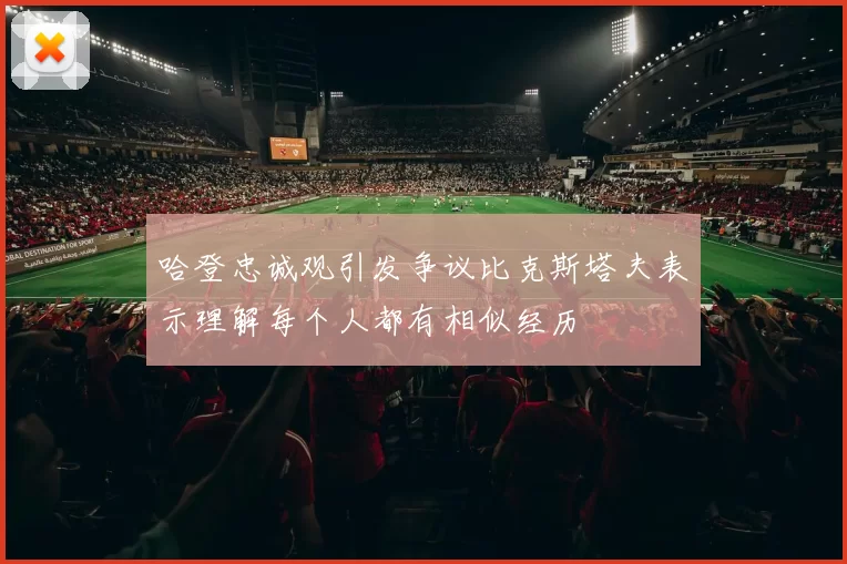哈登忠诚观引发争议比克斯塔夫表示理解每个人都有相似经历