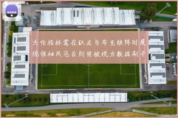 杰伦格林需在狄龙与布克缺阵时展现领袖风范否则将被视为数据刷子